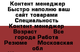 Контент менеджер. Быстро наполню ваш сайт товарами › Специальность ­ Контент менеджер › Возраст ­ 39 - Все города Работа » Резюме   . Московская обл.,Железнодорожный г.